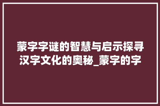 蒙字字谜的智慧与启示探寻汉字文化的奥秘_蒙字的字谜是什么意思啊