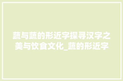 蔬与蔬的形近字探寻汉字之美与饮食文化_蔬的形近字是什么意思
