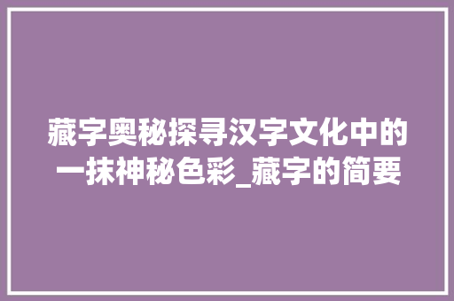 藏字奥秘探寻汉字文化中的一抹神秘色彩_藏字的简要含义是啥意思