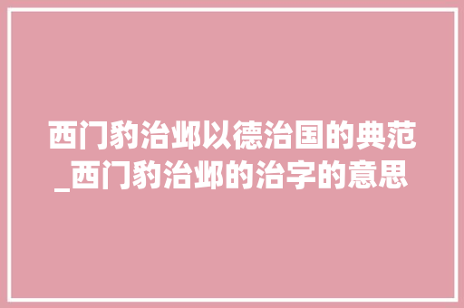 西门豹治邺以德治国的典范_西门豹治邺的治字的意思