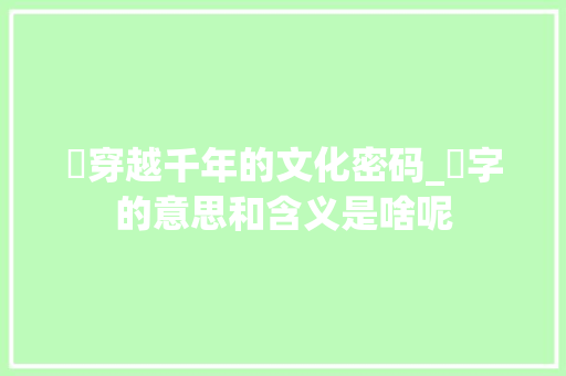 覠穿越千年的文化密码_覠字的意思和含义是啥呢