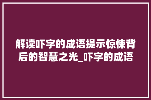 解读吓字的成语提示惊悚背后的智慧之光_吓字的成语意思是什么呢