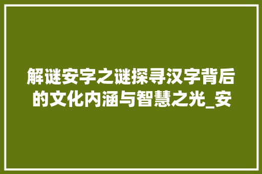 解谜安字之谜探寻汉字背后的文化内涵与智慧之光_安字的谜面是什么意思呀