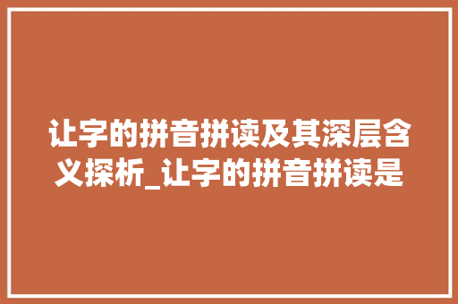 让字的拼音拼读及其深层含义探析_让字的拼音拼读是什么意思