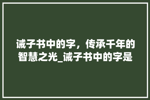 诫子书中的字，传承千年的智慧之光_诫子书中的字是什么意思