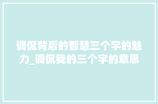 调侃背后的智慧三个字的魅力_调侃我的三个字的意思