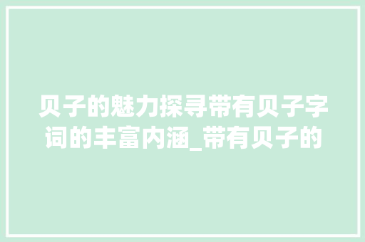 贝子的魅力探寻带有贝子字词的丰富内涵_带有贝子的字有什么意思
