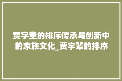贾字辈的排序传承与创新中的家族文化_贾字辈的排序是什么意思