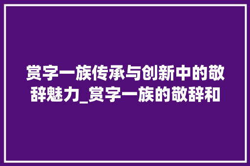 赏字一族传承与创新中的敬辞魅力_赏字一族的敬辞和意思