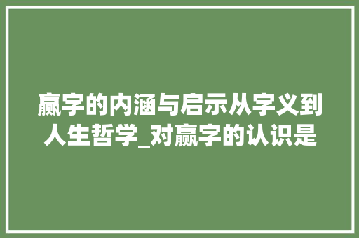 赢字的内涵与启示从字义到人生哲学_对赢字的认识是什么意思