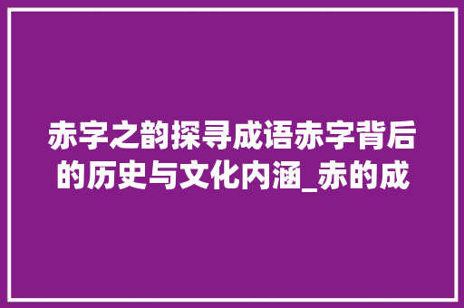 赤字之韵探寻成语赤字背后的历史与文化内涵_赤的成语意思是什么字啊