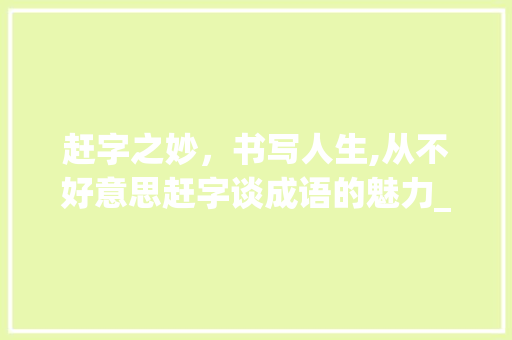 赶字之妙，书写人生,从不好意思赶字谈成语的魅力_不好意思赶字的成语