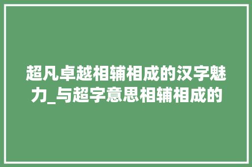超凡卓越相辅相成的汉字魅力_与超字意思相辅相成的字