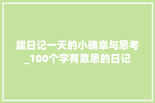 趣日记一天的小确幸与思考_100个字有意思的日记