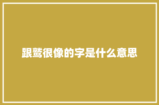 跟鹫很像的字是什么意思