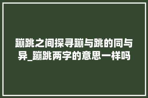 蹦跳之间探寻蹦与跳的同与异_蹦跳两字的意思一样吗