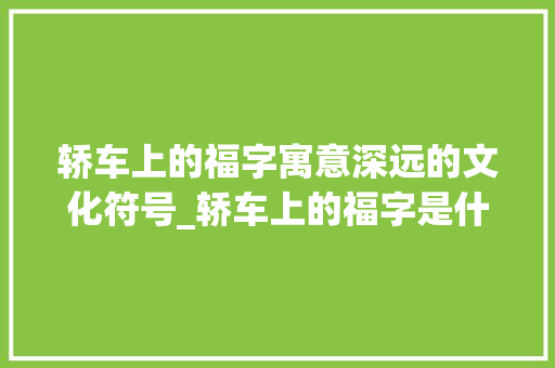 轿车上的福字寓意深远的文化符号_轿车上的福字是什么意思