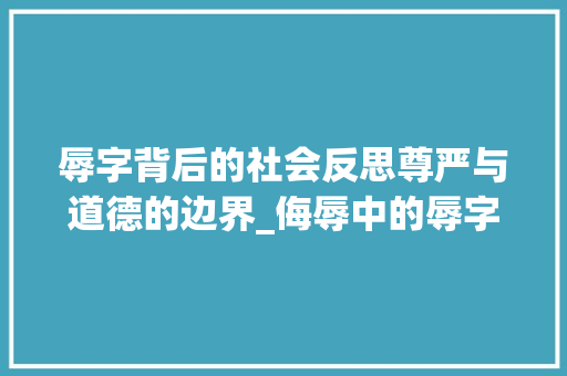 辱字背后的社会反思尊严与道德的边界_侮辱中的辱字是什么意思