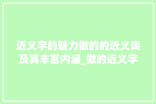 近义字的魅力做的的近义词及其丰富内涵_做的近义字是什么意思