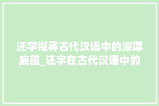 还字探寻古代汉语中的深厚底蕴_还字在古代汉语中的意思