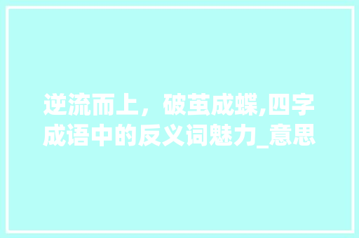 逆流而上，破茧成蝶,四字成语中的反义词魅力_意思是相反的四字词语
