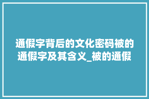通假字背后的文化密码被的通假字及其含义_被的通假字是什么意思