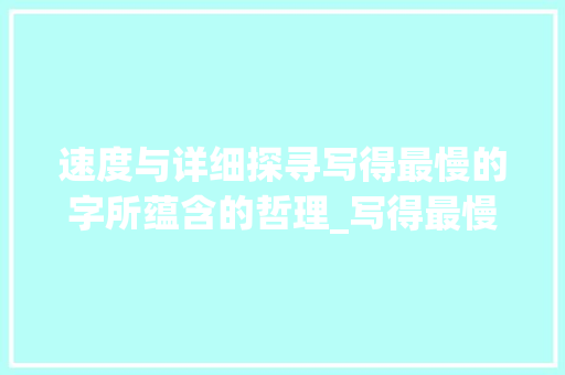 速度与详细探寻写得最慢的字所蕴含的哲理_写得最慢的字是什么意思