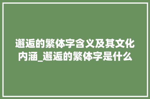 邂逅的繁体字含义及其文化内涵_邂逅的繁体字是什么意思