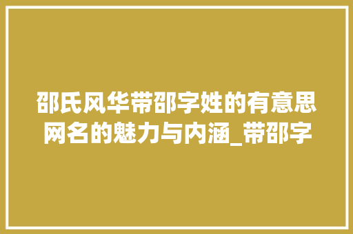 邵氏风华带邵字姓的有意思网名的魅力与内涵_带邵字姓的有意思的网名