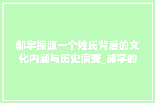 郝字探源一个姓氏背后的文化内涵与历史演变_郝字的意思到底是什么呢