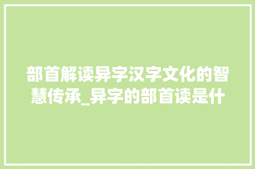 部首解读异字汉字文化的智慧传承_异字的部首读是什么意思