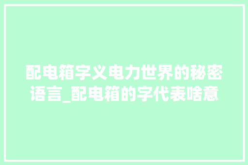 配电箱字义电力世界的秘密语言_配电箱的字代表啥意思啊
