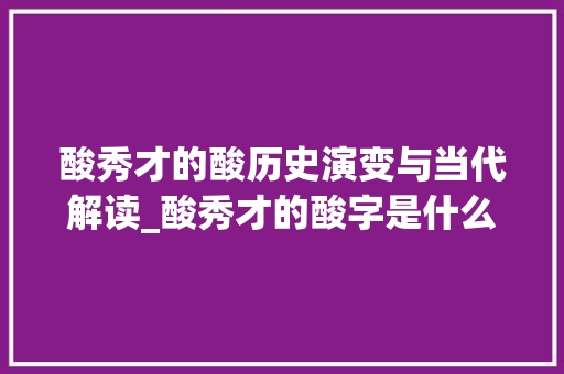 酸秀才的酸历史演变与当代解读_酸秀才的酸字是什么意思