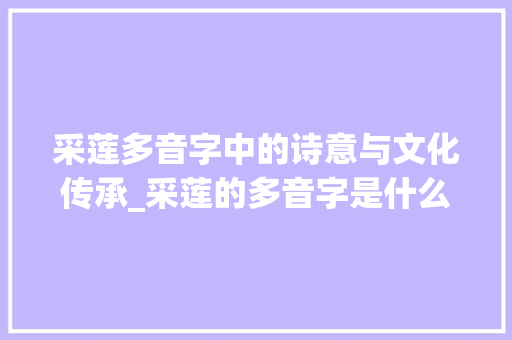 采莲多音字中的诗意与文化传承_采莲的多音字是什么意思