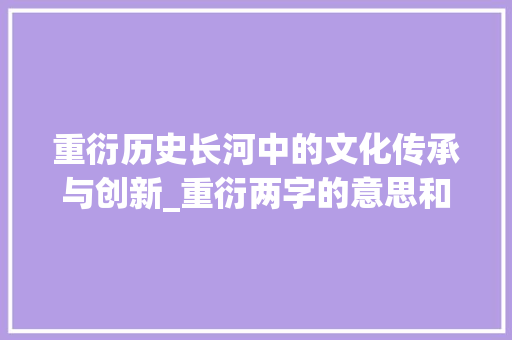 重衍历史长河中的文化传承与创新_重衍两字的意思和造句子