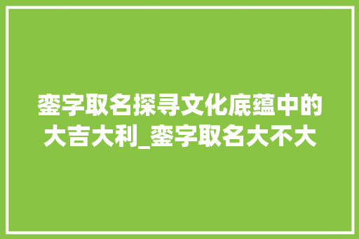 銮字取名探寻文化底蕴中的大吉大利_銮字取名大不大吉的意思