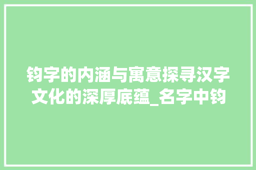 钧字的内涵与寓意探寻汉字文化的深厚底蕴_名字中钧的意思是什么字