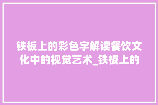 铁板上的彩色字解读餐饮文化中的视觉艺术_铁板上的彩色字是什么意思