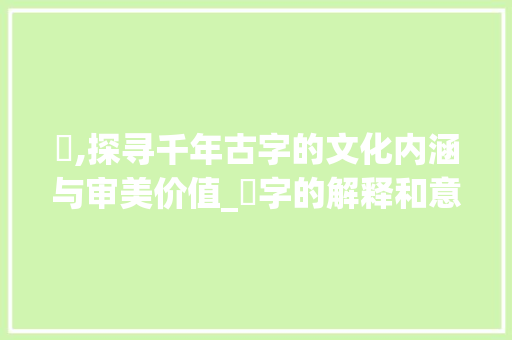 锳,探寻千年古字的文化内涵与审美价值_锳字的解释和意思是什么