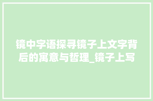镜中字语探寻镜子上文字背后的寓意与哲理_镜子上写的字是什么意思 合同协议范文