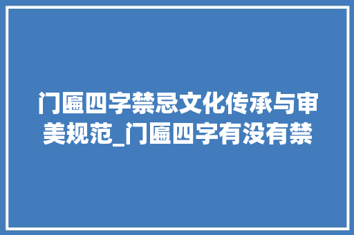 门匾四字禁忌文化传承与审美规范_门匾四字有没有禁忌的意思