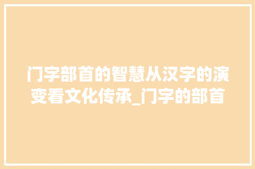 门字部首的智慧从汉字的演变看文化传承_门字的部首是什么意思