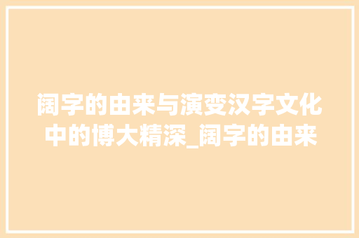 阔字的由来与演变汉字文化中的博大精深_阔字的由来是什么意思啊