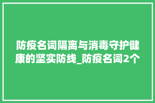 防疫名词隔离与消毒守护健康的坚实防线_防疫名词2个字的意思是