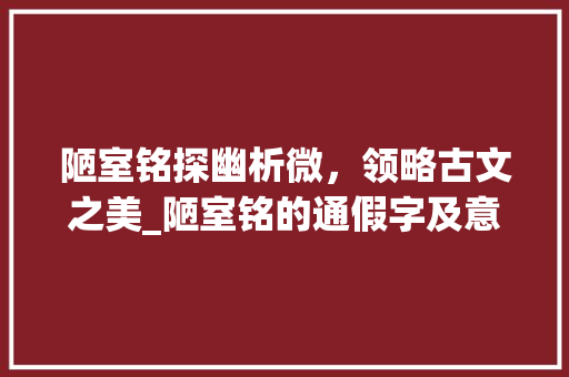 陋室铭探幽析微，领略古文之美_陋室铭的通假字及意思