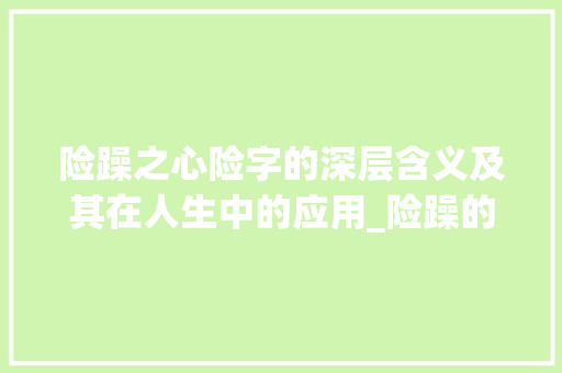 险躁之心险字的深层含义及其在人生中的应用_险躁的险字是什么意思