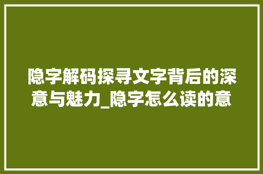 隐字解码探寻文字背后的深意与魅力_隐字怎么读的意思和含义