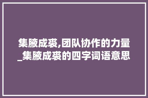 集腋成裘,团队协作的力量_集腋成裘的四字词语意思