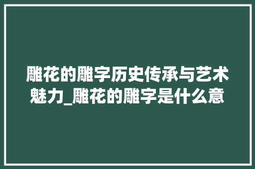雕花的雕字历史传承与艺术魅力_雕花的雕字是什么意思啊