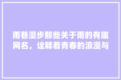 雨巷漫步那些关于雨的有趣网名，诠释着青春的浪漫与诗意_关于雨字有意思的网名男
